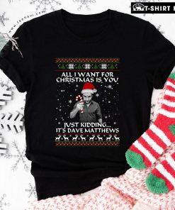 All I Want For Christmas Is You Just Kidding It's Dave Matthews T-Shirt