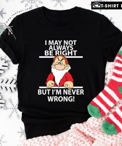 I May Not Always Be Right But I'm Never Wrong T-Shirt