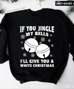 If You Jingle My Bells I’ll Give You A White Christmas Snowflake Sweatshirt