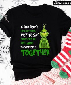 The Grinch If You Don't Have Anything Nice To Say Come Sit By Me We'll Make Fun Of People Together T-Shirt