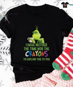 Grinch I Have Neither The Time Nor The Crayons To Explain This To You T-Shirt