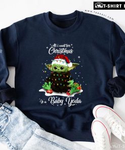 All I Want For Christmas Is A Baby Yoda Star Wars Sweatshirt