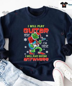 I Will Play Guitar Here Or There Anywhere Grinch Christmas Sweatshirt