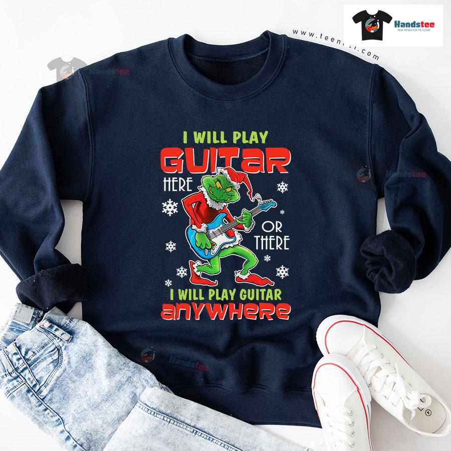 I Will Play Guitar Here Or There Anywhere Grinch Christmas Sweatshirt I Will Play Guitar Here Or There Anywhere Grinch Christmas Sweatshirt