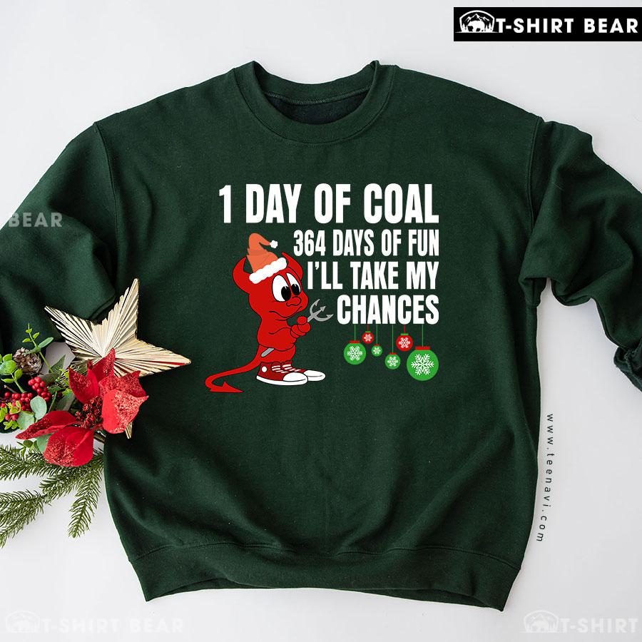 1 Day Of Coal 364 Days Of Fun I'll Take My Chances Christmas Sweatshirt 1 Day Of Coal 364 Days Of Fun I'll Take My Chances Christmas Sweatshirt