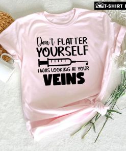 Don't Flatter Yourself I Was Looking At Your Veins T-Shirt