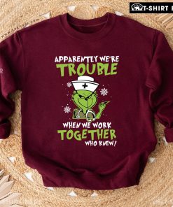 Apparently We're Trouble When We Work Together Grinch Nurse Christmas Sweatshirt