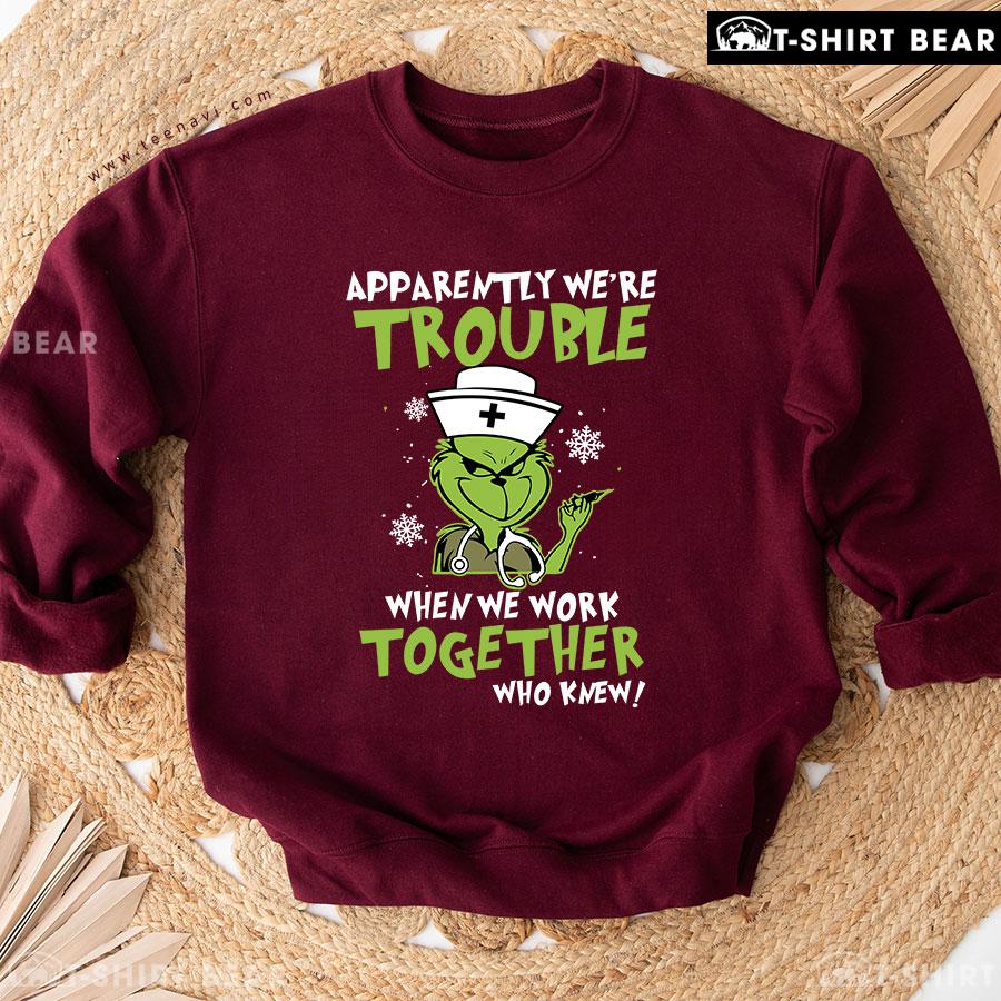 Apparently We're Trouble When We Work Together Grinch Nurse Christmas Sweatshirt Apparently We're Trouble When We Work Together Grinch Nurse Christmas Sweatshirt