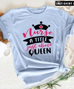 Nurse A Title Just Above Queen T-Shirt