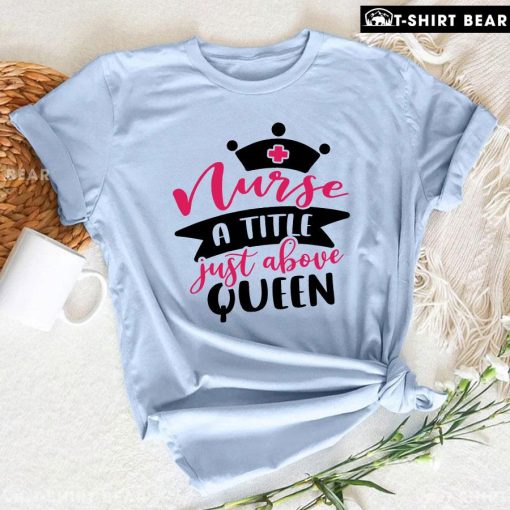 Nurse A Title Just Above Queen T-Shirt
