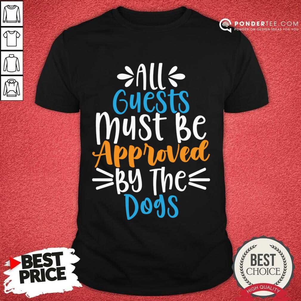 All Guest Must Be Approved By The Dogs Shirt All Guest Must Be Approved By The Dogs Shirt
