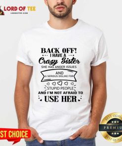 Back Off I Have A Crazy Sister And I'm Not Afraid To Use Her Shirt