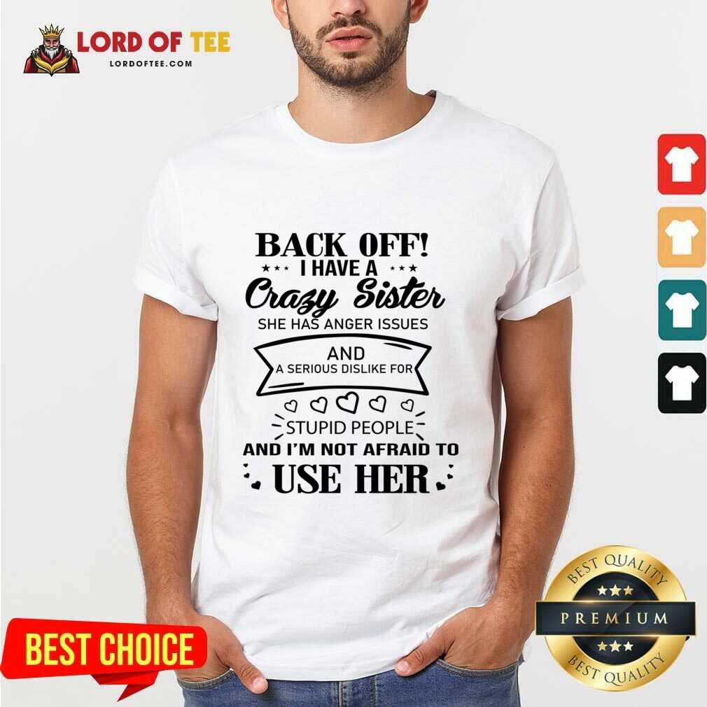 Back Off I Have A Crazy Sister And I'm Not Afraid To Use Her Shirt Back Off I Have A Crazy Sister And I'm Not Afraid To Use Her Shirt