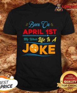 Born On April 1st My Life Is A Joke Shirt