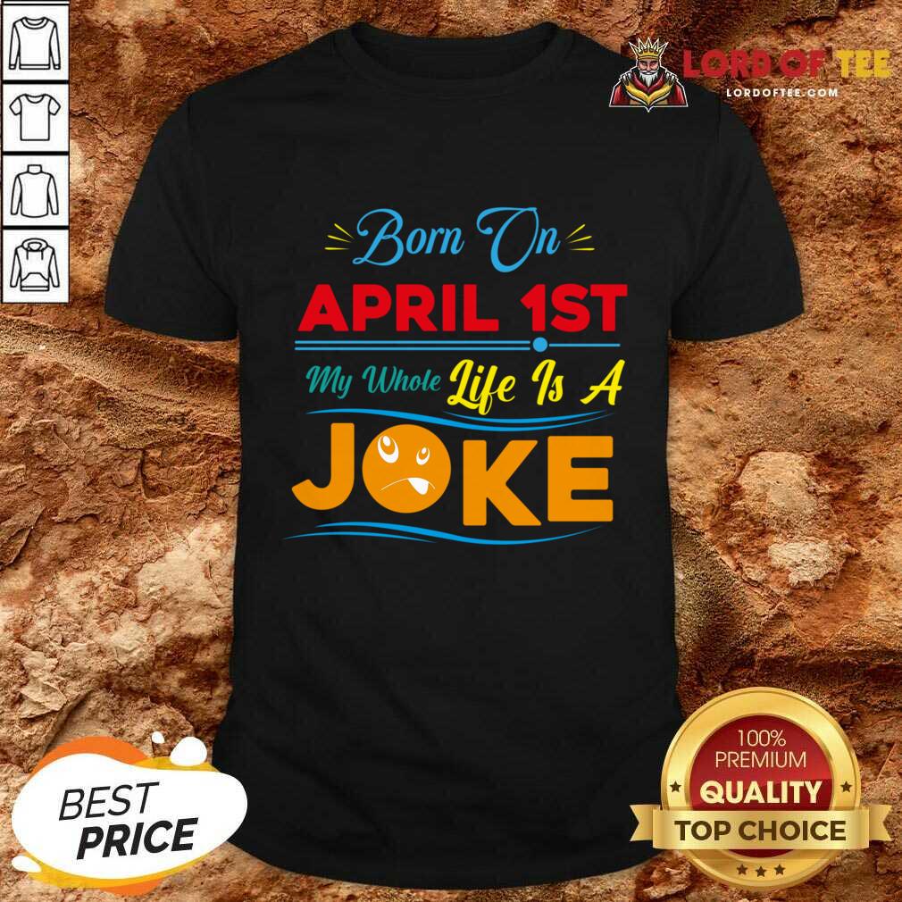 Born On April 1st My Life Is A Joke Shirt Born On April 1st My Life Is A Joke Shirt