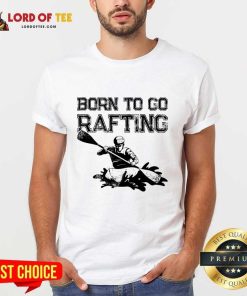 Born To Go Rafting Shirt