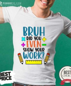 Bruh Did You Even Show Your Work Shirt