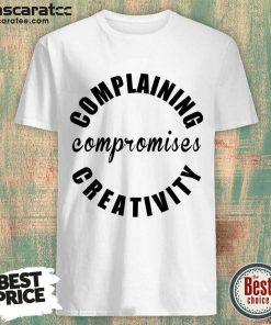 Complaining Compromises Creativity Shirt