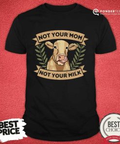 Cow Not Your Mom Not Your Milk A Shirt
