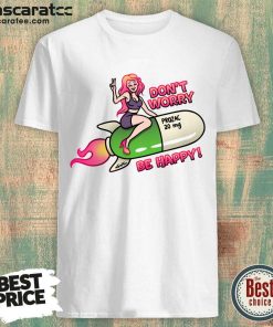 Don't Worry Prozac 20mg Be Happy Shirt