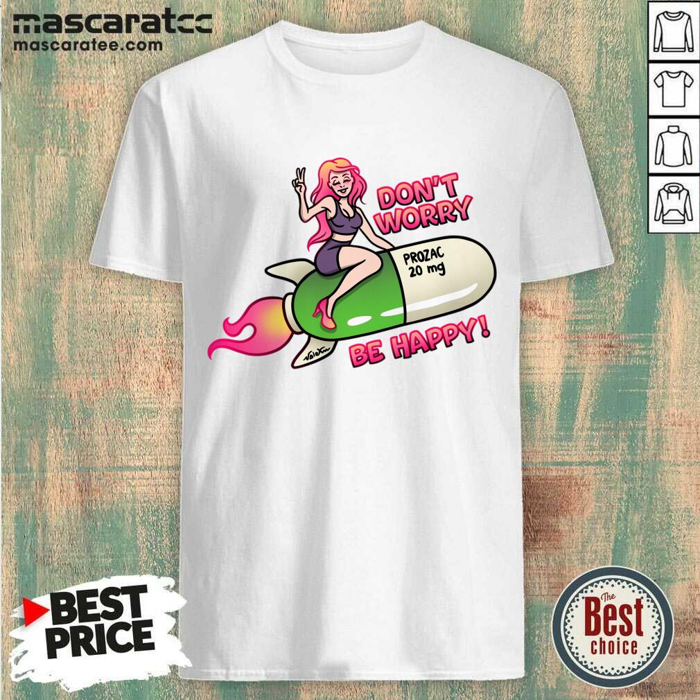Don't Worry Prozac 20mg Be Happy Shirt Don't Worry Prozac 20mg Be Happy Shirt