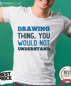 Drawing Thing You Would Not Understand Shirt