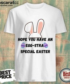 Hope You Have An Egg-stra Special Easter Shirt