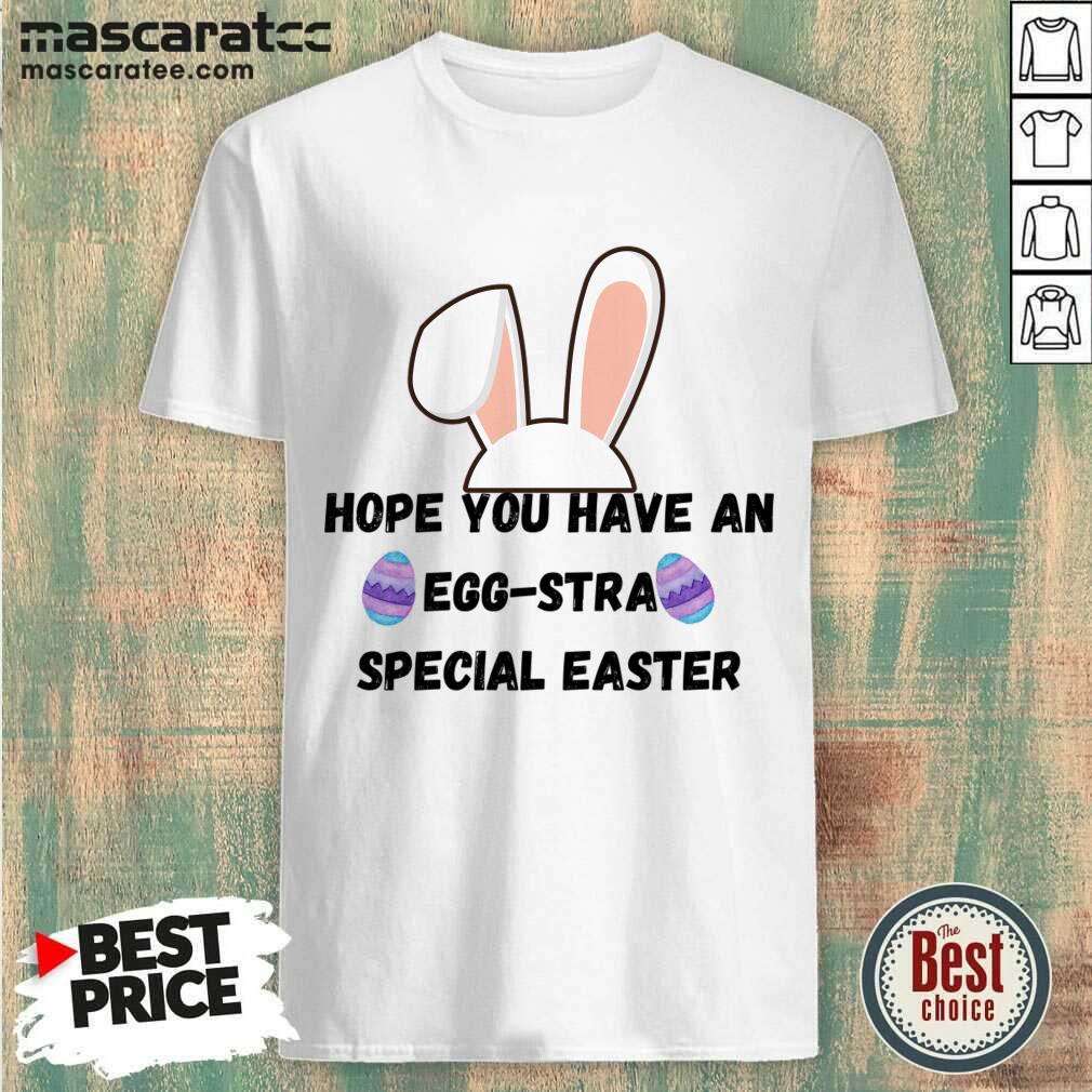 Hope You Have An Egg-stra Special Easter Shirt Hope You Have An Egg-stra Special Easter Shirt