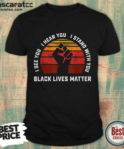 I See You I Hear You I Stand With You Black Lives Matter Shirt