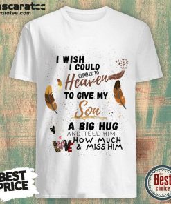 I Wish I Could Climb Up To Heaven To Give My Son A Big Hug Shirt