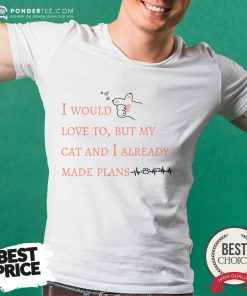 I Would Love To But My Cat And I Already Made Plans Shirt
