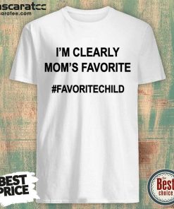 I'm Clearly Mom's Favorite Child Shirt