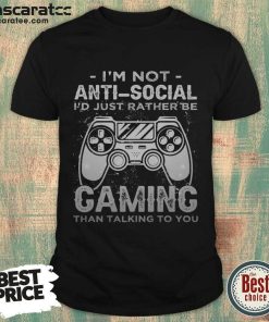 I'm Not Anti Social I'd Just Rather Be Caming Than Talking To You Shirt