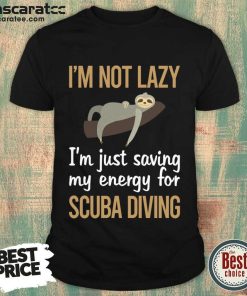 I'm Not Lazy Im Just Saving My Energy For Scuba Diving Shirt