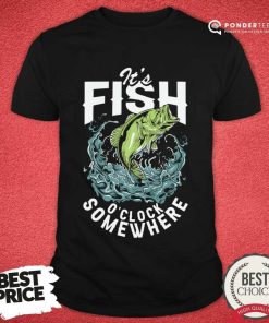 It's Fish O'clock Some Somewhere Shirt