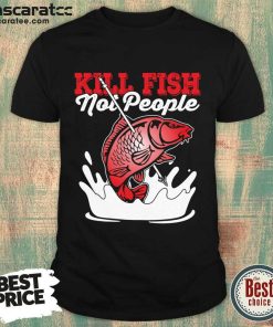 Kill Fish Not People Shirt