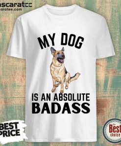 My Dog Is An Absolute Badass Shirt