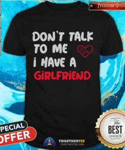 Don't Talk To Me I Have A Girlfriend Shirt - Design By Togethertee.com
