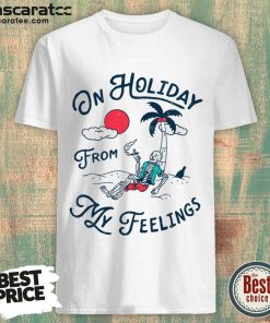 On Holiday From My Feelings Shirt