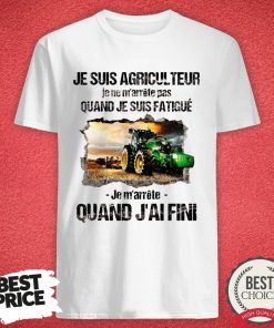 Top Je Suis Pas Agriculteur Je Ne M’arrete Pas Quand Je Suis Fatigue Je M’arrete Quand J’aifini Shirt