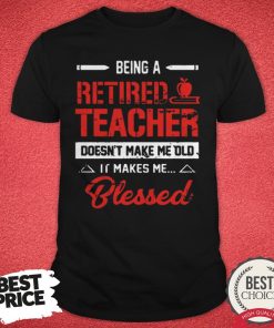 Top Being Retired Teacher Doesnt Make Me-Old T-Shirt