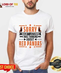Sorry I Wasn't Listening I Was Thinking About Red Pandas Shirt