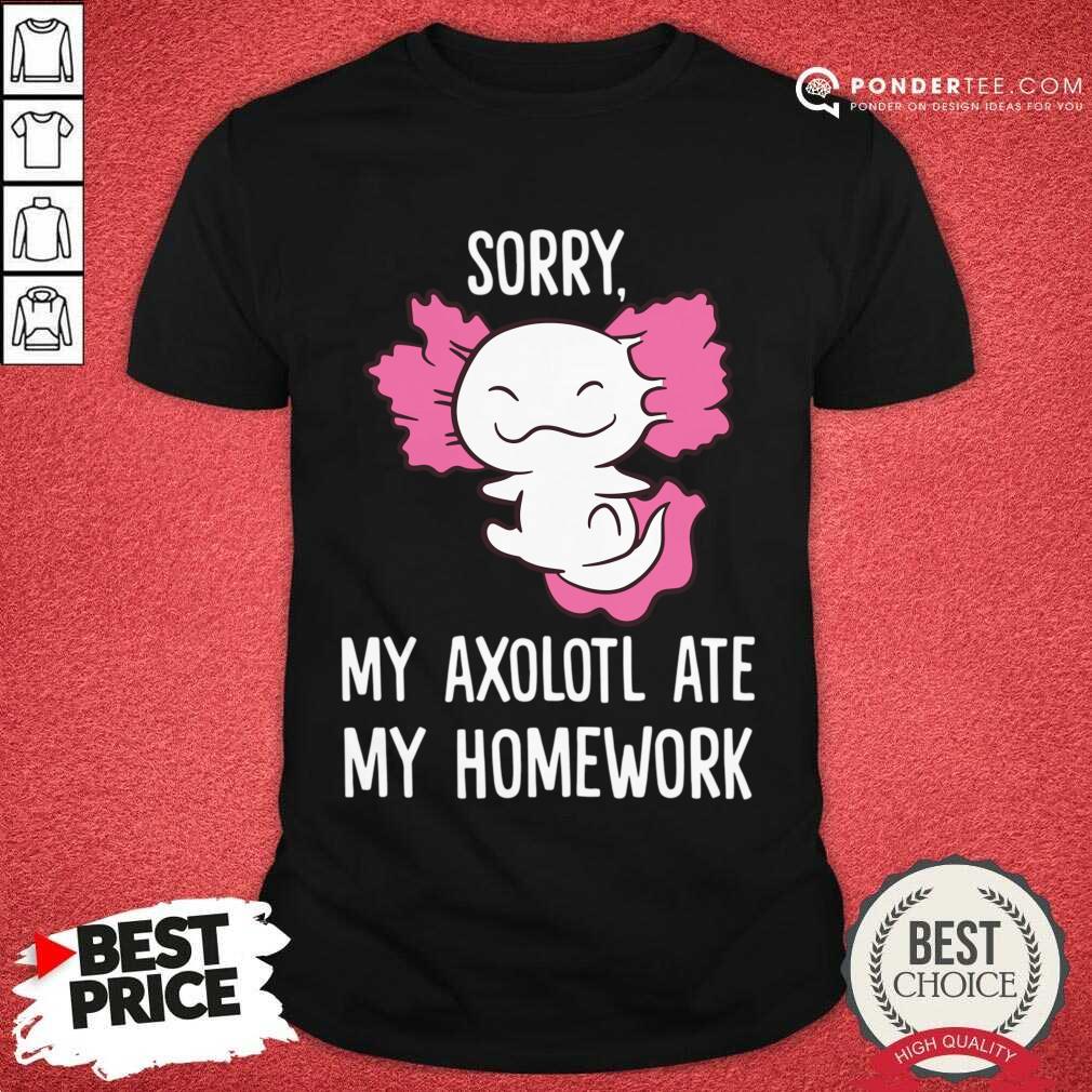 Sorry My Axolotl Ate My Homework Shirt Sorry My Axolotl Ate My Homework Shirt
