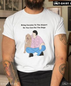 Zootghost Bring Cocaine To The Airport So You Can Pet The Dogs Shirt