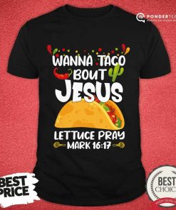 Wanna Taco Bout Jesus Lettuce Pray Mark 16 17 Shirt