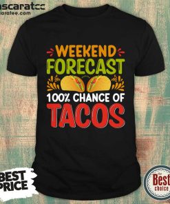 Weekend Forecast 100 Chance Of Tacos Shirt