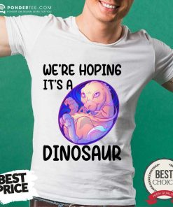 We're Hoping It's A Dinosaur Shirt