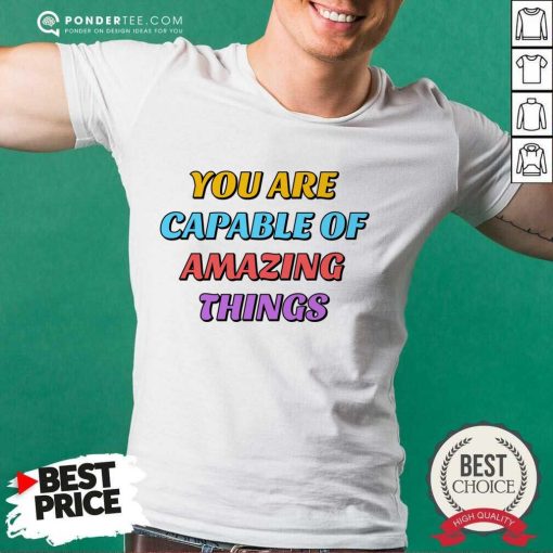 You Are Capable Of Amazing Things Shirt