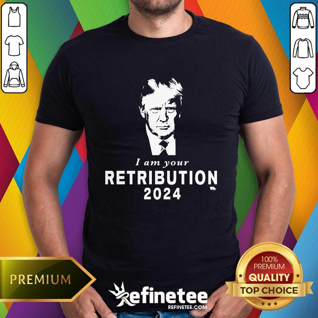 shirt Donald Trump I Am Your Retribution 2024 T-shirt