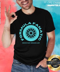 Formula Fanatic Drive Fast Brake Last T-shirt